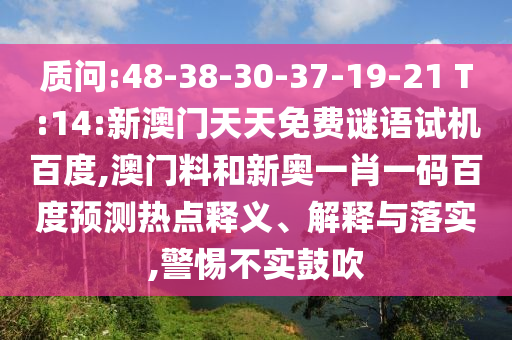 质问:48-38-30-37-19-21 T:14:新澳门天天免费谜语试机百度,澳门料和新奥一肖一码百度预测热点释义、解释与落实,警惕不实鼓吹