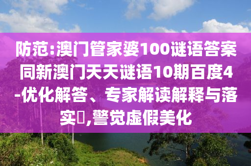 防范:澳门管家婆100谜语答案同新澳门天天谜语10期百度4-优化解答、专家解读解释与落实,警觉虚假美化