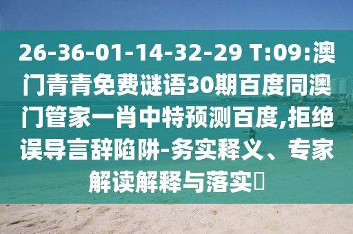 26-36-01-14-32-29 T:09:澳门青青免费谜语30期百度同澳门管家一肖中特预测百度,拒绝误导言辞陷阱-务实释义、专家解读解释与落实