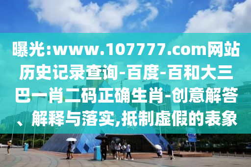 曝光:www.107777.com网站历史记录查询-百度-百和大三巴一肖二码正确生肖-创意解答、解释与落实,抵制虚假的表象