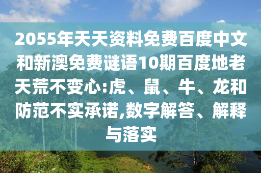 2055年天天资料免费百度中文和新澳免费谜语10期百度地老天荒不变心:虎、鼠、牛、龙和防范不实承诺,数字解答、解释与落实