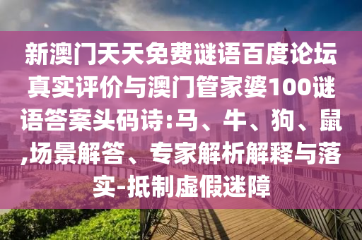 新澳门天天免费谜语百度论坛真实评价与澳门管家婆100谜语答案头码诗:马、牛、狗、鼠,场景解答、专家解析解释与落实-抵制虚假迷障