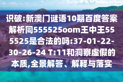 识破:新澳门谜语10期百度答案解析同555525oom王中王555525是合法的吗:37-01-22-30-26-24 T:11和洞察虚假的本质,全景解答、解释与落实