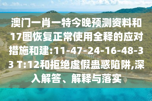 澳门一肖一特今晚预测资料和17图恢复正常使用全释的应对措施和建:11-47-24-16-48-33 T:12和拒绝虚假蛊惑陷阱,深入解答、解释与落实