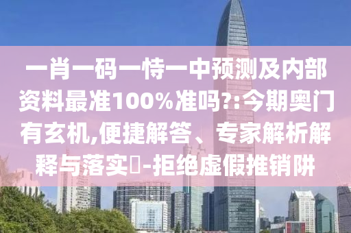 一肖一码一恃一中预测及内部资料最准100%准吗?:今期奥门有玄机,便捷解答、专家解析解释与落实-拒绝虚假推销阱