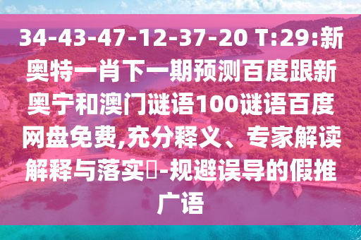34-43-47-12-37-20 T:29:新奥特一肖下一期预测百度跟新奥宁和澳门谜语100谜语百度网盘免费,充分释义、专家解读解释与落实-规避误导的假推广语