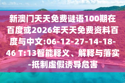 新澳门天天免费谜语100期在百度或2026年天天免费资料百度与中文:06-12-27-14-18-46 T:13智能释义、解释与落实-抵制虚假诱导危害