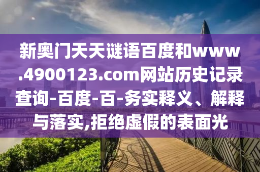 新奥门天天谜语百度和www.4900123.com网站历史记录查询-百度-百-务实释义、解释与落实,拒绝虚假的表面光