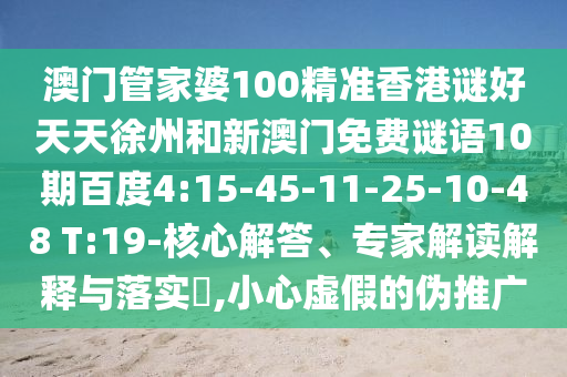 澳门管家婆100精准香港谜好天天徐州和新澳门免费谜语10期百度4:15-45-11-25-10-48 T:19-核心解答、专家解读解释与落实,小心虚假的伪推广