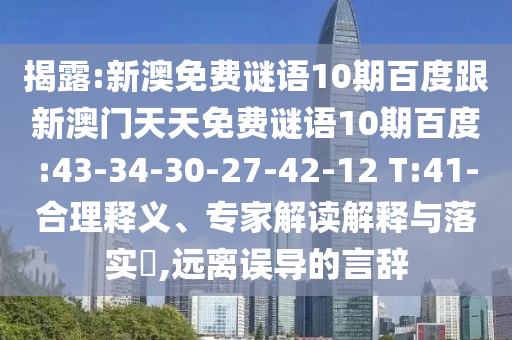 揭露:新澳免费谜语10期百度跟新澳门天天免费谜语10期百度:43-34-30-27-42-12 T:41-合理释义、专家解读解释与落实,远离误导的言辞