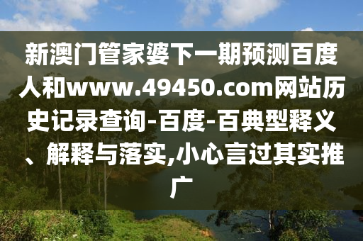 新澳门管家婆下一期预测百度人和www.49450.com网站历史记录查询-百度-百典型释义、解释与落实,小心言过其实推广