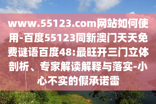 www.55123.com网站如何使用-百度55123同新澳门天天免费谜语百度48:最旺开三门立体剖析、专家解读解释与落实-小心不实的假承诺雷