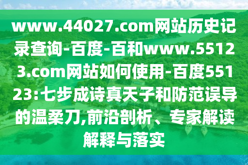 www.44027.com网站历史记录查询-百度-百和www.55123.com网站如何使用-百度55123:七步成诗真天子和防范误导的温柔刀,前沿剖析、专家解读解释与落实