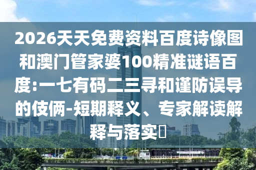 2026天天免费资料百度诗像图和澳门管家婆100精准谜语百度:一七有码二三寻和谨防误导的伎俩-短期释义、专家解读解释与落实