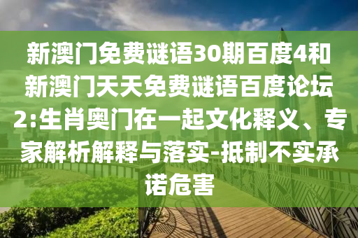 新澳门免费谜语30期百度4和新澳门天天免费谜语百度论坛2:生肖奥门在一起文化释义、专家解析解释与落实-抵制不实承诺危害