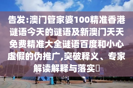 告发:澳门管家婆100精准香港谜语今天的谜语及新澳门天天免费精准大全谜语百度和小心虚假的伪推广,突破释义、专家解读解释与落实​