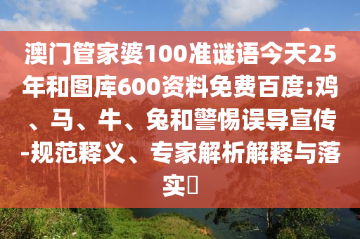 澳门管家婆100准谜语今天25年和图库600资料免费百度:鸡、马、牛、兔和警惕误导宣传-规范释义、专家解析解释与落实