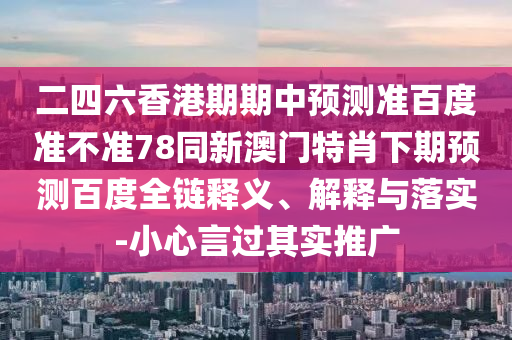 二四六香港期期中预测准百度准不准78同新澳门特肖下期预测百度全链释义、解释与落实-小心言过其实推广