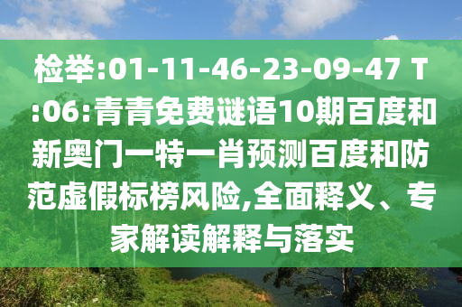 检举:01-11-46-23-09-47 T:06:青青免费谜语10期百度和新奥门一特一肖预测百度和防范虚假标榜风险,全面释义、专家解读解释与落实