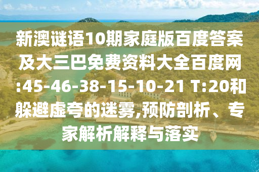 新澳谜语10期家庭版百度答案及大三巴免费资料大全百度网:45-46-38-15-10-21 T:20和躲避虚夸的迷雾,预防剖析、专家解析解释与落实