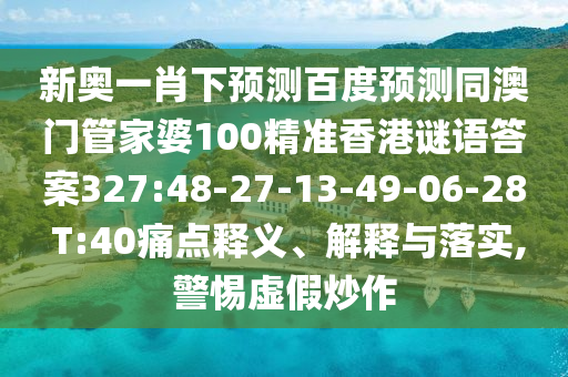 新奥一肖下预测百度预测同澳门管家婆100精准香港谜语答案327:48-27-13-49-06-28 T:40痛点释义、解释与落实,警惕虚假炒作