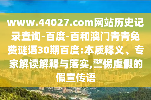 www.44027.com网站历史记录查询-百度-百和澳门青青免费谜语30期百度:本质释义、专家解读解释与落实,警惕虚假的假宣传语