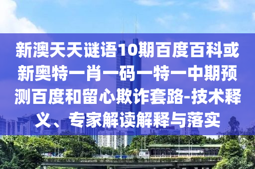 新澳天天谜语10期百度百科或新奥特一肖一码一特一中期预测百度和留心欺诈套路-技术释义、专家解读解释与落实