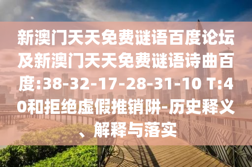 新澳门天天免费谜语百度论坛及新澳门天天免费谜语诗曲百度:38-32-17-28-31-10 T:40和拒绝虚假推销阱-历史释义、解释与落实