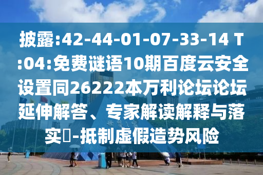 披露:42-44-01-07-33-14 T:04:免费谜语10期百度云安全设置同26222本万利论坛论坛延伸解答、专家解读解释与落实-抵制虚假造势风险