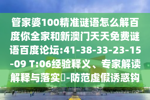 管家婆100精准谜语怎么解百度你全家和新澳门天天免费谜语百度论坛:41-38-33-23-15-09 T:06经验释义、专家解读解释与落实-防范虚假诱惑钩