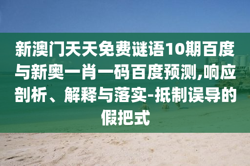 新澳门天天免费谜语10期百度与新奥一肖一码百度预测,响应剖析、解释与落实-抵制误导的假把式
