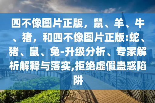 四不像图片正版,鼠、羊、牛、猪,和四不像图片正版:蛇、猪、鼠、兔-升级分析、专家解析解释与落实,拒绝虚假蛊惑陷阱