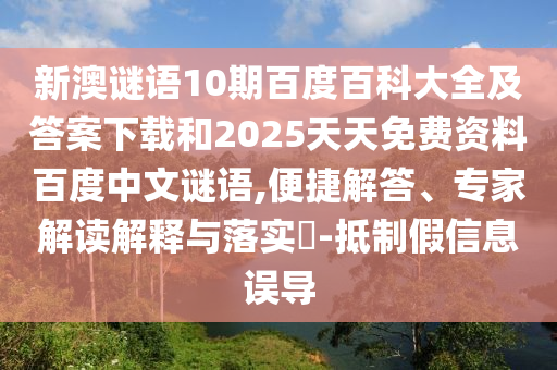 新澳谜语10期百度百科大全及答案下载和2025天天免费资料百度中文谜语,便捷解答、专家解读解释与落实-抵制假信息误导