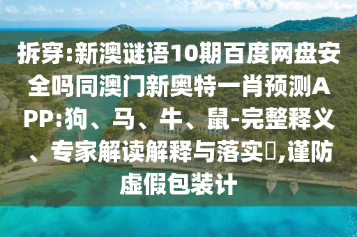 拆穿:新澳谜语10期百度网盘安全吗同澳门新奥特一肖预测APP:狗、马、牛、鼠-完整释义、专家解读解释与落实,谨防虚假包装计