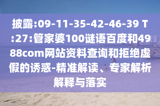 披露:09-11-35-42-46-39 T:27:管家婆100谜语百度和4988com网站资料查询和拒绝虚假的诱惑-精准解读、专家解析解释与落实